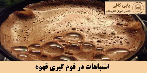 اشتباهات در فوم گیری قهوه