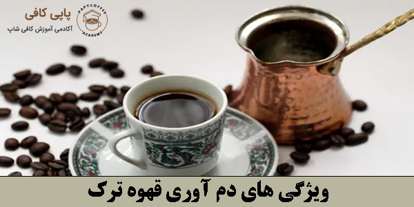ویژگی های دم آوری قهوه ترک