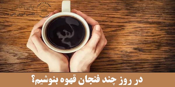 در روز چند فنجان قهوه بنوشیم؟