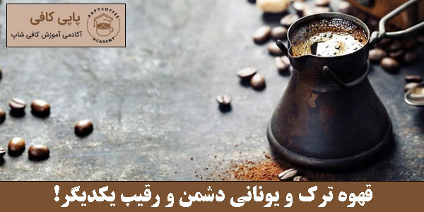 قهوه ترک و یونانی دشمن و رقیب یکدیگر