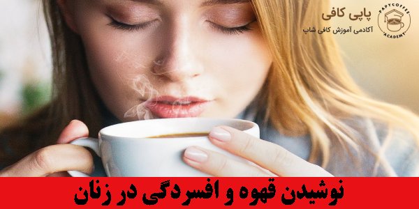 نوشیدن قهوه و افسردگی در زنان