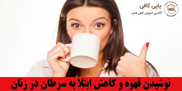 نوشیدن قهوه و کاهش ابتلا به سرطان در زنان