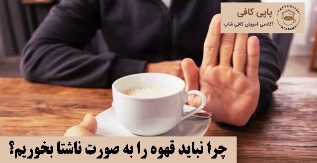 چرا نباید قهوه را به صورت ناشتا بخوریم؟