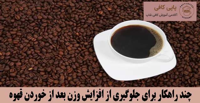 چند راهکار برای جلوگیری از افزایش وزن بعد از خوردن قهوه